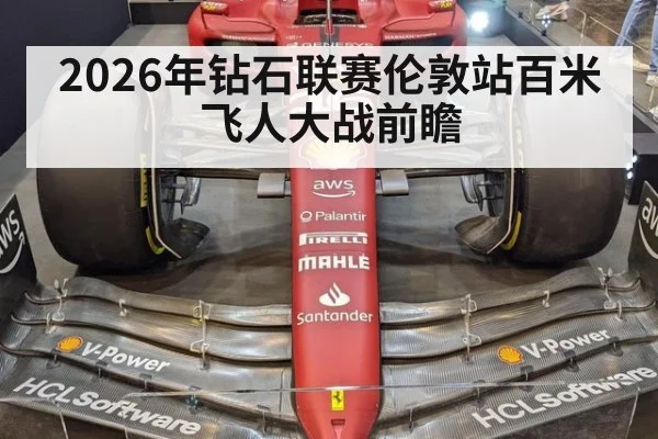 2026年钻石联赛伦敦站百米飞人大战前瞻