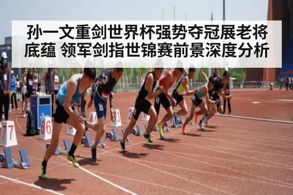 孙一文重剑世界杯强势夺冠展老将底蕴 领军剑指世锦赛前景深度分析